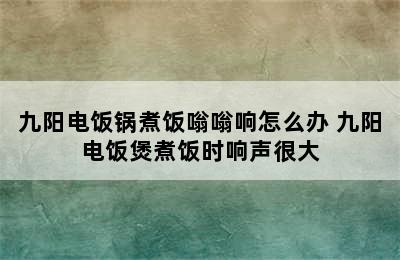 九阳电饭锅煮饭嗡嗡响怎么办 九阳电饭煲煮饭时响声很大